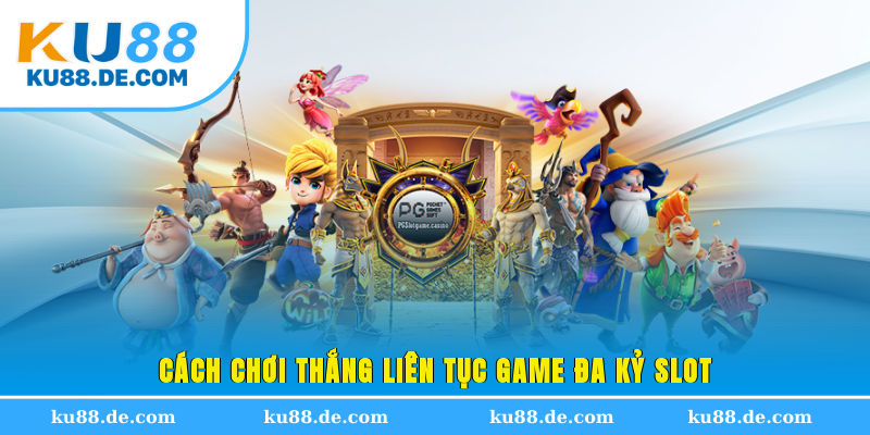 Cách chơi thắng liên tục game đa kỷ Slot