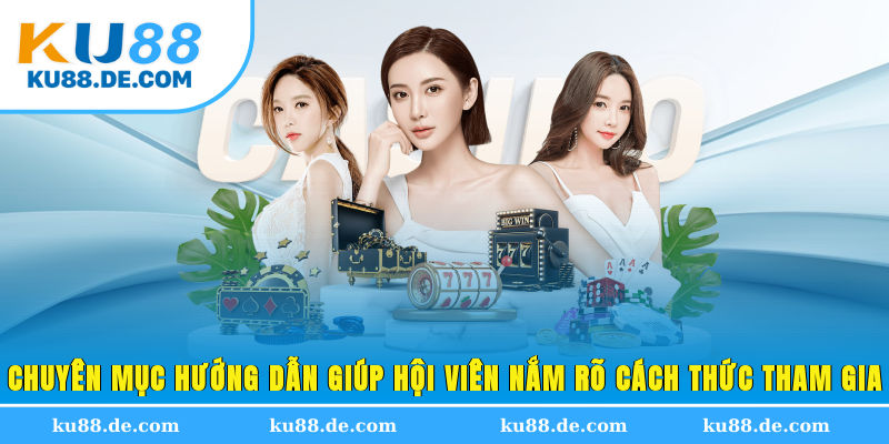 Chuyên mục hướng dẫn giúp hội viên nắm rõ cách thức tham gia