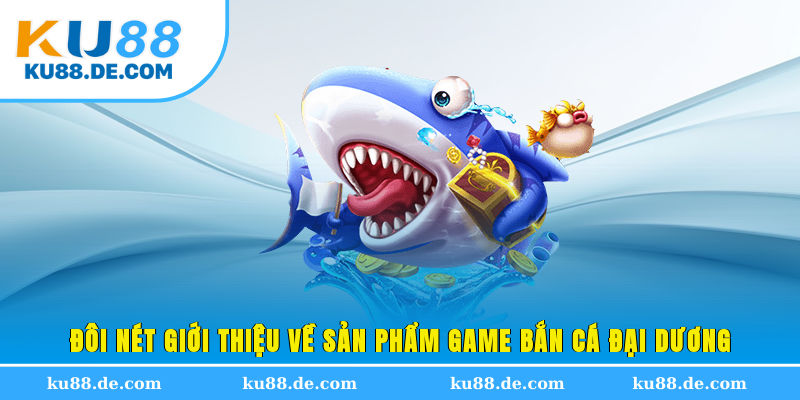 Đôi nét giới thiệu về sản phẩm game bắn cá Đại Dương
