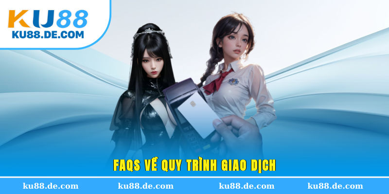 FAQs về quy trình giao dịch