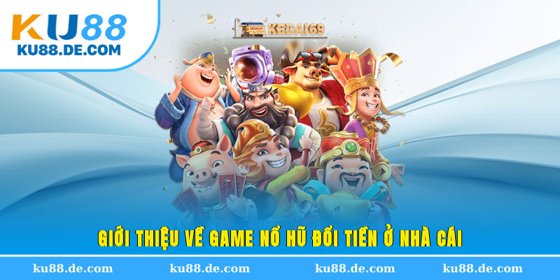 Giới thiệu về game nổ hũ đổi tiền ở nhà cái