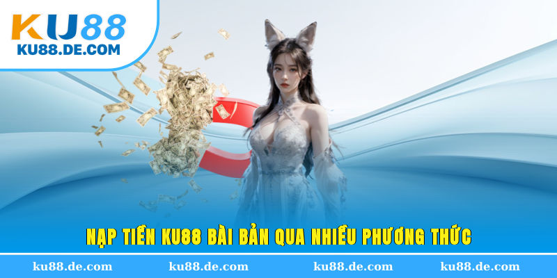 Nạp tiền KU88 bài bản qua nhiều phương thức