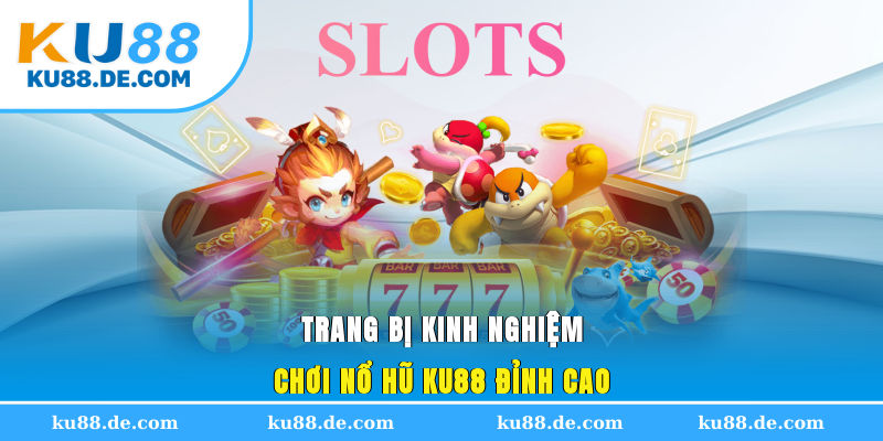 Trang bị kinh nghiệm chơi nổ hũ KU88 đỉnh cao