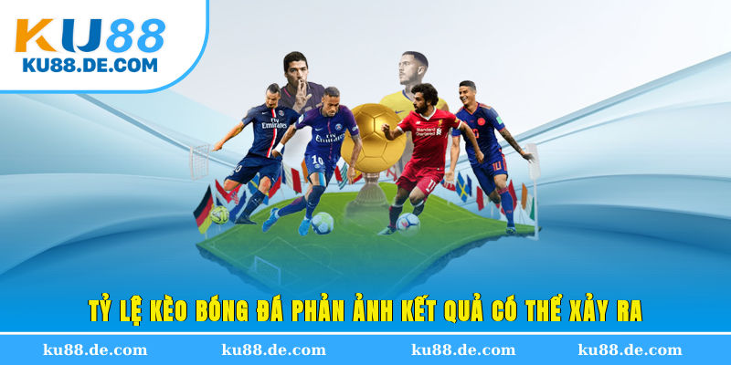 Tỷ lệ kèo bóng đá phản ảnh kết quả có thể xảy ra